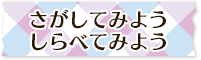 さがしてみようしらべてみよう